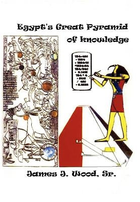 Egypt's Great Pyramid of Knowledge by Wood, James J., Sr.