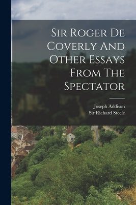 Sir Roger De Coverly And Other Essays From The Spectator by Addison, Joseph