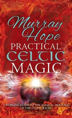 Practical Celtic Magic: A working guide to the magical traditions of the Celtic races by Hope, Murry