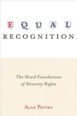 Equal Recognition: The Moral Foundations of Minority Rights by Patten, Alan