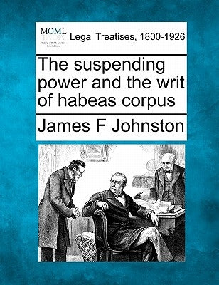 The Suspending Power and the Writ of Habeas Corpus by Johnston, James F.