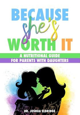 Because She's Worth It: A Nutritional Guide for Parents with Daughters by Eldridge, Joshua