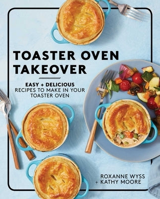 Toaster Oven Takeover: Easy and Delicious Recipes to Make in Your Toaster Oven: A Cookbook by Wyss, Roxanne