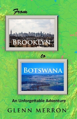 From Brooklyn to Botswana: An Unforgettable Adventure by Merron, Glenn