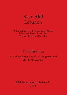 Ksar Akil, Lebanon: A Technological Study of the Earlier Upper Palaeolithic Levels of Ksar Akil. Volume III - Levels XXV-XIV by Ohnuma, K.