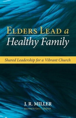 Elders Lead a Healthy Family: Shared Leadership for a Vibrant Church by Miller, J. R.