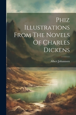 Phiz Illustrations From The Novels Of Charles Dickens by Johannsen, Albert