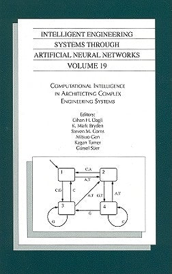 Intelligent Engineering Systems Through Artificial Neural Networks, Volume 19: Computational Intelligence in Architecting Complex Engineering Systems by Dagli, Cihan H.