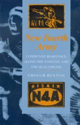 New Fourth Army: Communist Resistance Along the Yangtze and the Huai, 1938-1941 by Benton, Gregor