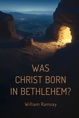 Was Christ Born in Bethlehem?: A Historical and Archaeological Defense of the Gospel Accounts by Ramsay, William