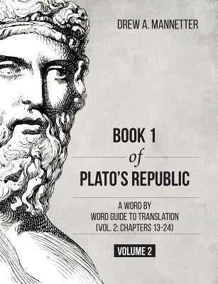 Book 1 of Plato's Republic: A Word by Word Guide to Translation (Vol. 2: Chapters 13-24) by Mannetter, Drew A.
