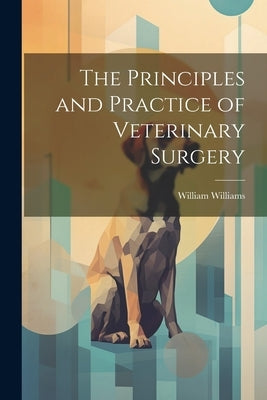 The Principles and Practice of Veterinary Surgery by Williams, William