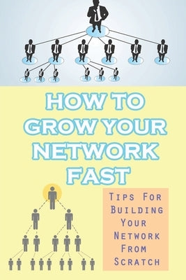 How To Grow Your Network Fast: Tips For Building Your Network From Scratch: How To Build Your Network Marketing Business Through Social Media by Remmick, Blaine