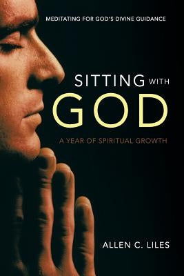 Sitting with God: Meditating for God's Divine Guidance by Liles, Allen C.