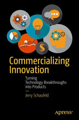 Commercializing Innovation: Turning Technology Breakthroughs Into Products by Schaufeld, Jerome