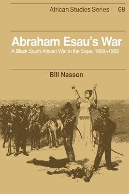 Abraham Esau's War: A Black South African War in the Cape, 1899 1902 by Nasson, Bill