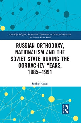 Russian Orthodoxy, Nationalism and the Soviet State During the Gorbachev Years, 1985-1991 by Kotzer, Sophie