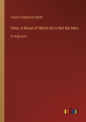 Peter; A Novel of Which He is Not the Hero: in large print by Smith, Francis Hopkinson