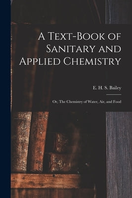 A Text-book of Sanitary and Applied Chemistry: Or, The Chemistry of Water, Air, and Food by Bailey, E. H. S. (Edgar Henry Summerf