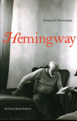 Hemingway: So Far from Simple by Bouchard, Donald F.