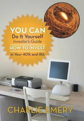 You Can Do It Yourself Investor's Guide: How to Invest in Your 401k and IRA by Emery, Charlie