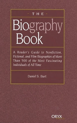 The Biography Book: A Reader's Guide to Nonfiction, Fictional, and Film Biographies of More Than 500 of the Most Fascinating Individuals of All Time by Burt, Daniel S.
