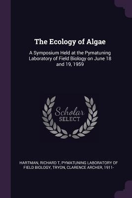 The Ecology of Algae: A Symposium Held at the Pymatuning Laboratory of Field Biology on June 18 and 19, 1959 by Hartman, Richard T.