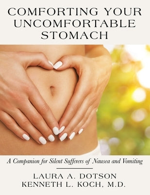 Comforting Your Uncomfortable Stomach: A Companion for Silent Sufferers of Nausea and Vomiting by Dotson, Laura A.