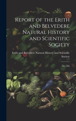 Report of the Erith and Belvedere Natural History and Scientific Society: 5th - 6th by Erith and Belvedere Natural History and