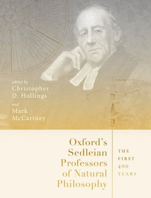 Oxford's Sedleian Professors of Natural Philosophy: The First 400 Years by Hollings, Christopher