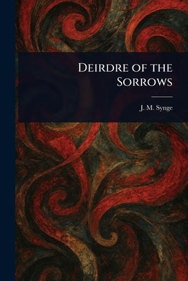 Deirdre of the Sorrows by Synge, J. M. (John Millington)