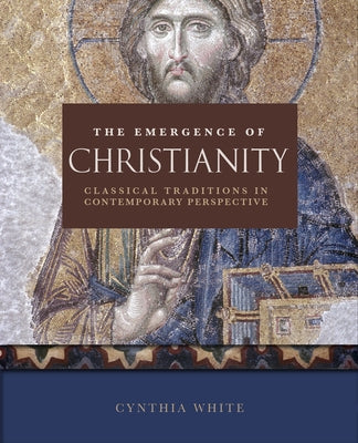 The Emergence of Christianity: Classical Traditions in Contemporary Perspective by White, Cynthia
