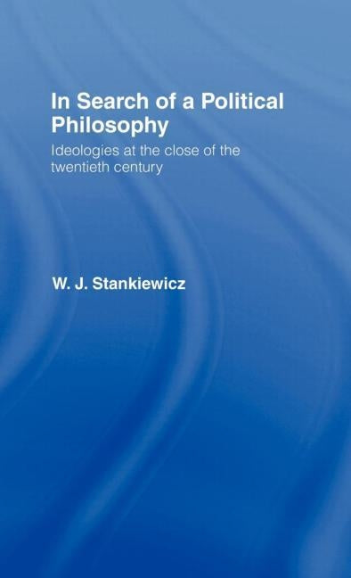 In Search of a Political Philosophy: Ideologies at the Close of the Twentieth Century by Stankiewicz, W. J.