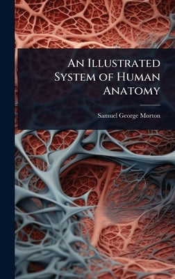 An Illustrated System of Human Anatomy by Morton, Samuel George