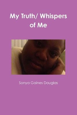 My Truth/ Whispers of Me by Gaines Douglas, Sonya