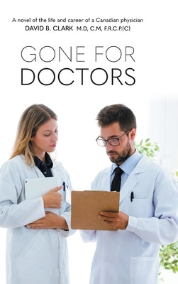 Gone for Doctors: A novel of the life and career of a Canadian physician by Clark, David B.