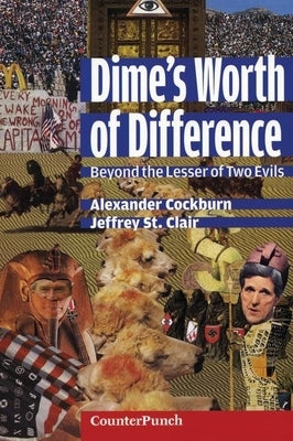 Dime's Worth of Difference: Beyond the Lesser of Two Evils by Cockburn, Alexander