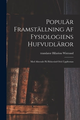 Populär Framställning Af Fysiologiens Hufvudläror: Med Afseende På Helsovård Och Uppfrostan by Wistrand, Hilarion Translator