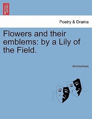 Flowers and Their Emblems: By a Lily of the Field. by Anonymous