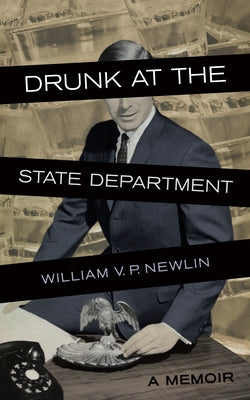 Drunk at the State Department: A Memoir by Newlin, William V. P.