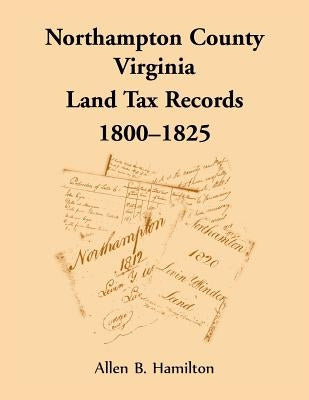 Northampton County, Virginia Land Tax Records, 1800-1825 by Hamilton, Allen B.