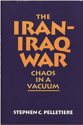 The Iran-Iraq War: Chaos in a Vacuum by Pelletière, Stephen