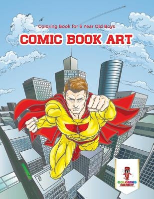 Comic Book Art: Coloring Book for 6 Year Old Boys by Coloring Bandit