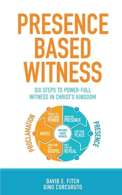 Presence Based Witness: Six Steps to Power-full Witness in Christ's Kingdom by Curcuruto, Gino