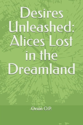 Desires Unleashed: Alices Lost in the Dreamland by O. P., Orion