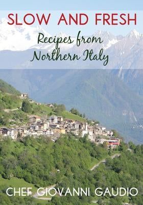 Slow and Fresh: Recipes from Northern Italy by Gaudio, Giovanni