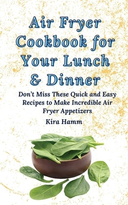 Air Fryer Cookbook for Your Lunch & Dinner: Don't Miss These Quick and Easy Recipes to Make Incredible Air Fryer Appetizers by Hamm, Kira