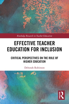 Effective Teacher Education for Inclusion: Critical Perspectives on the Role of Higher Education by Robinson, Deborah