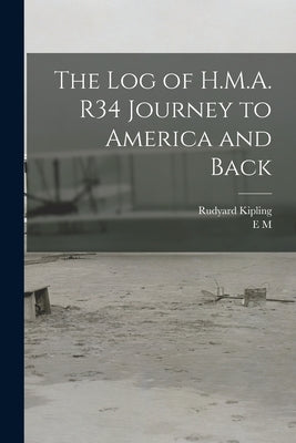 The log of H.M.A. R34 Journey to America and Back by Kipling, Rudyard