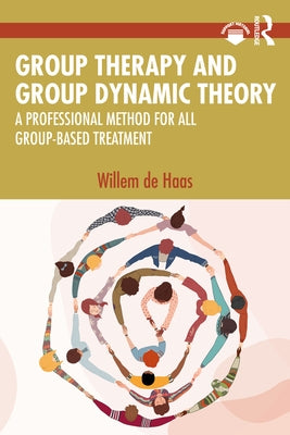 Group Therapy and Group Dynamic Theory: A Professional Method for All Group-Based Treatment by de Haas, Willem